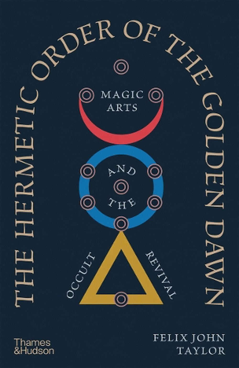 The Hermetic Order of the Golden Dawn: Magic Arts and the Occult Revival by Feli