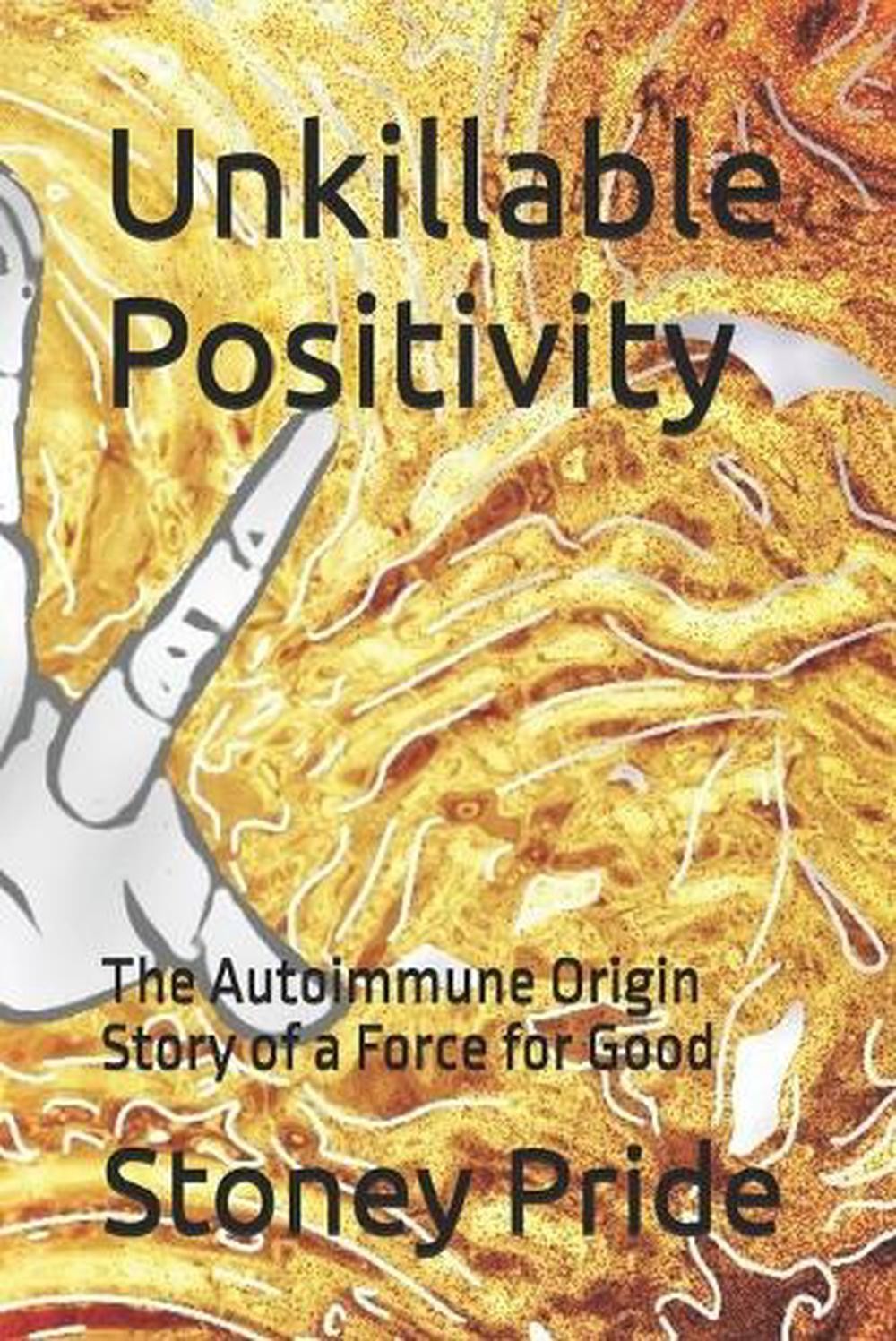 Unkillable Positivity: The Autoimmune Origin Story of a Force for Good by Sereni
