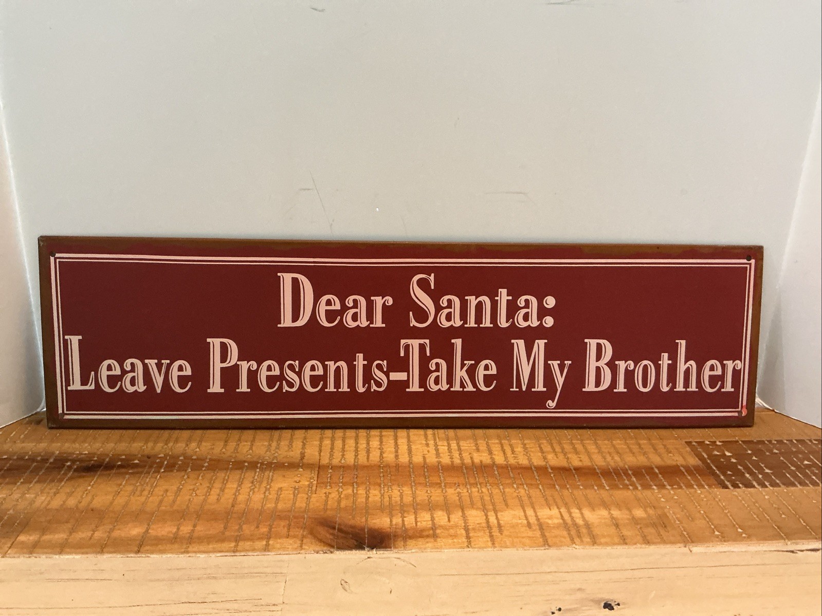 Metal Dear Santa Leave Presents-Take My Brother Sign 18”Long x 5”Tall Aged Look
