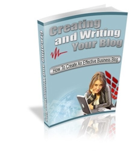 Creating and Writing Your Blog: How To Create An Effective Business Blog (EBook)