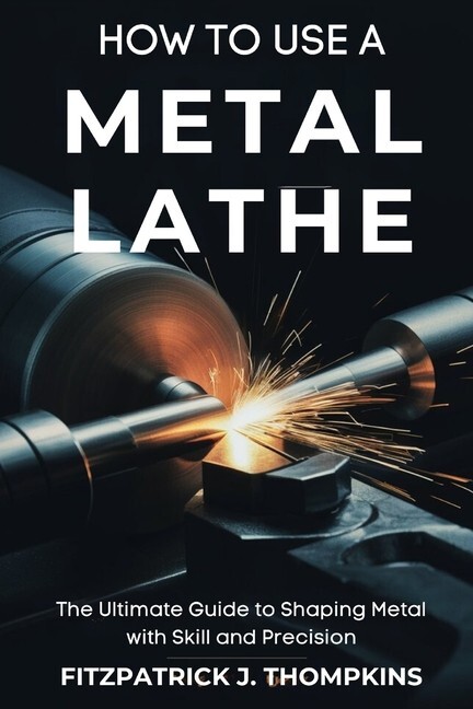 How to Use a Metal Lathe: Shaping Metal with Skill & Precision book~ New