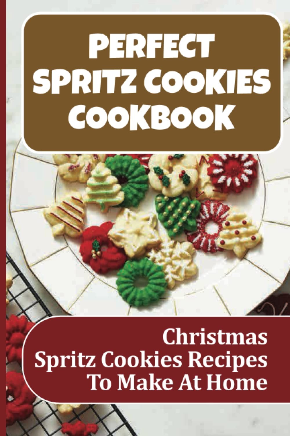 Perfect Spritz Cookies Cookbook: Christmas Spritz Cookies Recipes To Make At Hom