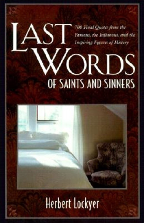 Last Words of Saints and Sinners: 700 Final Quotes from the Famous, the Infamous