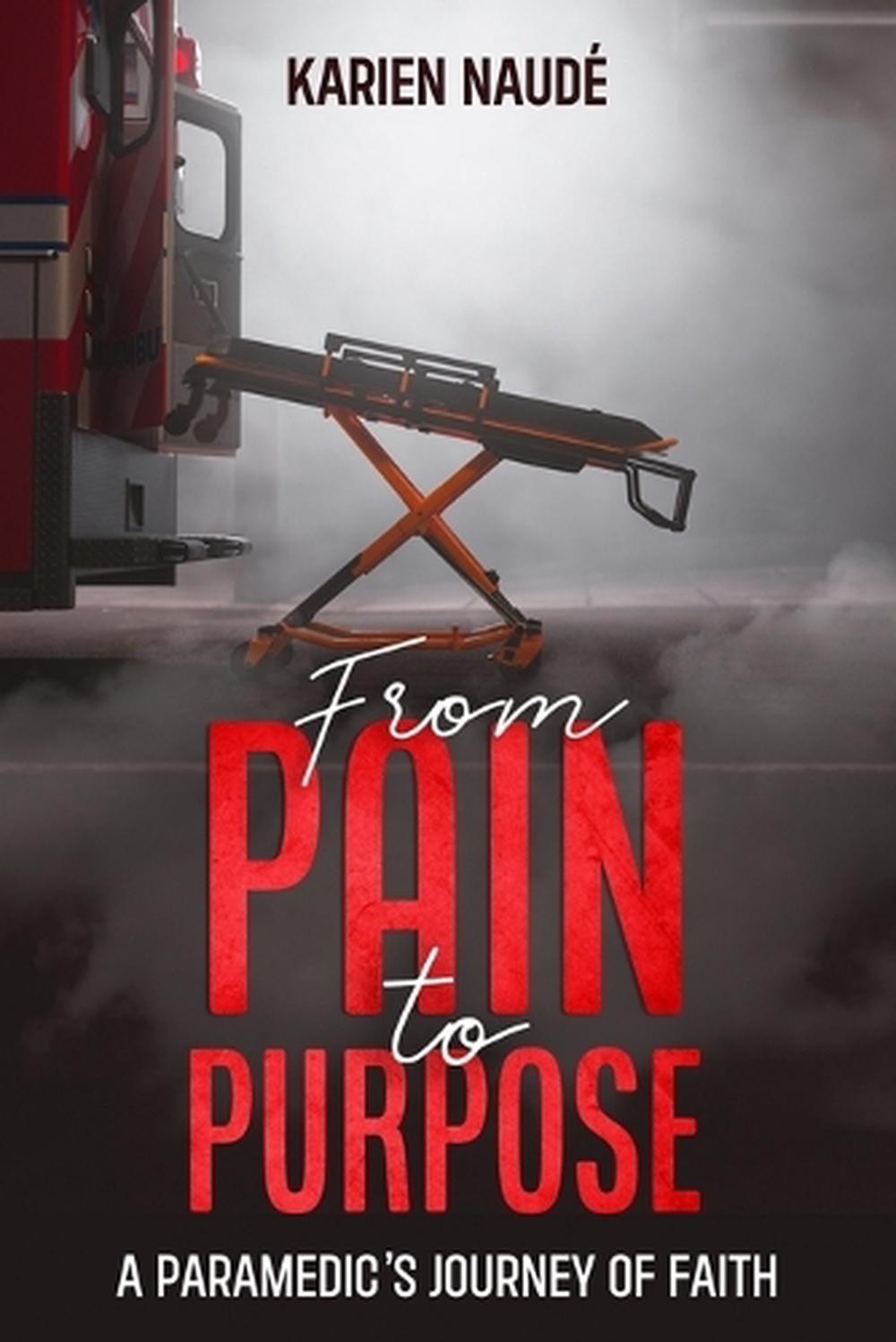 From Pain to Purpose: A paramedic's journey of faith by Karien Naud? Paperback B