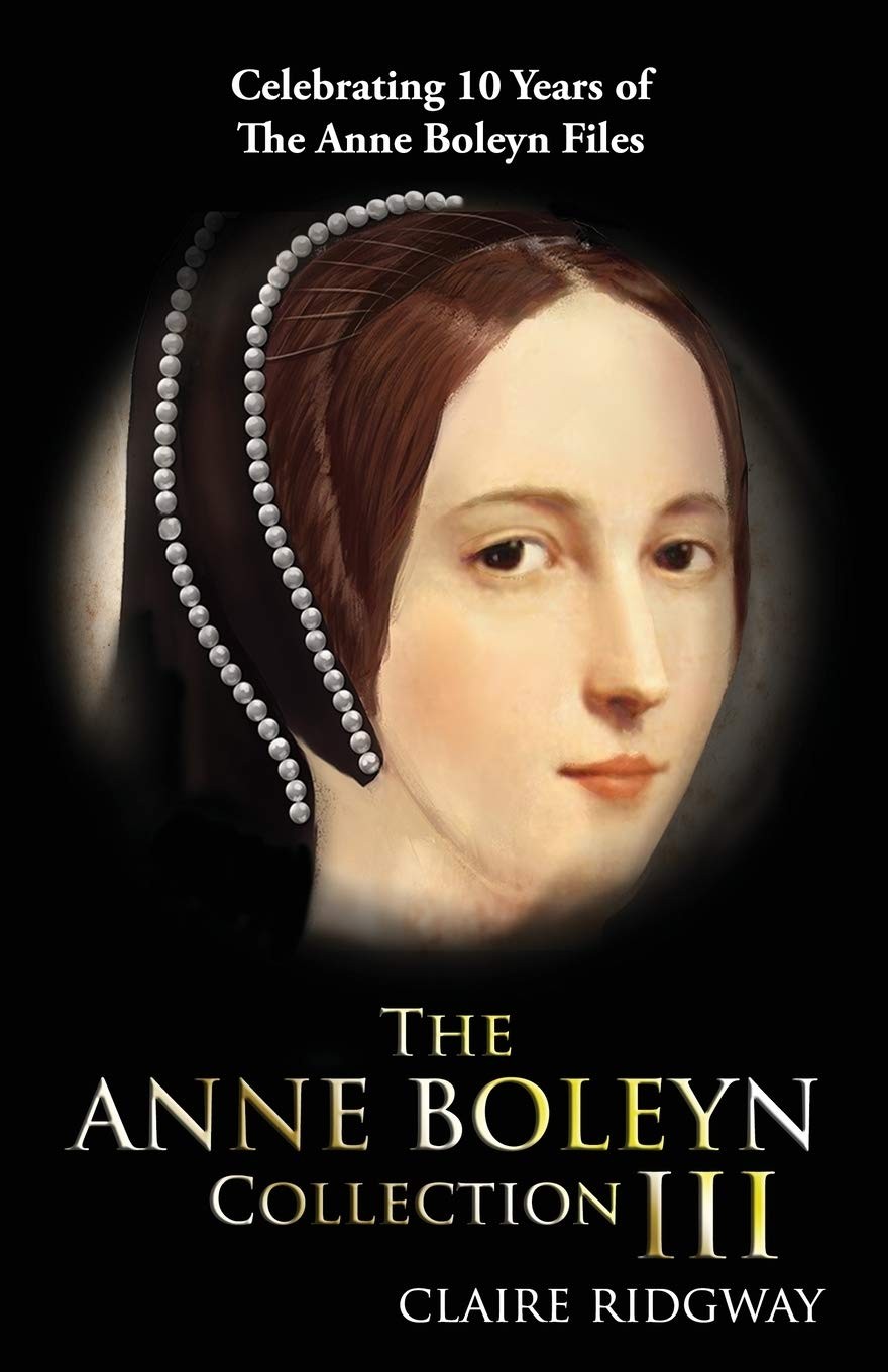 The Anne Boleyn Collection III: Celebrating 10 years of the Anne Boleyn Files
