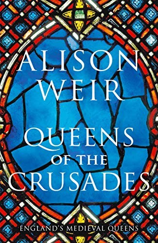 Queens of the Crusades: Eleanor of Aquitaine and her Successo... by Weir, Alison