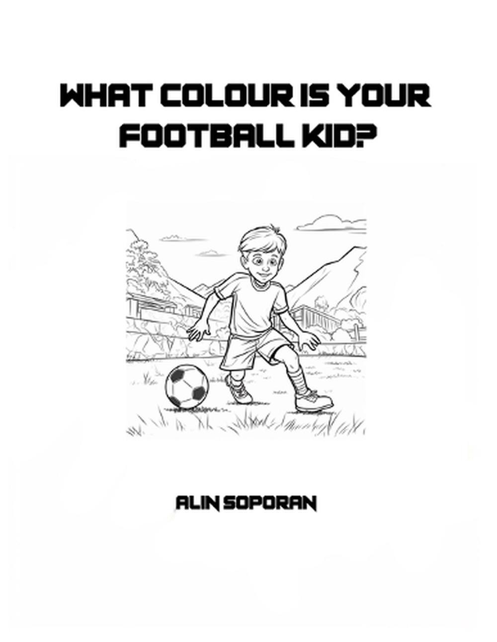 What Colour Is Your Kid?: Colour your football kid and have fun! by Alin Soporan