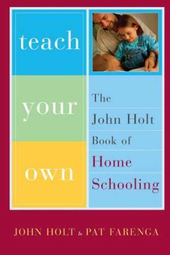 Teach Your Own: The John Holt Book Of Homeschooling - Paperback - GOOD