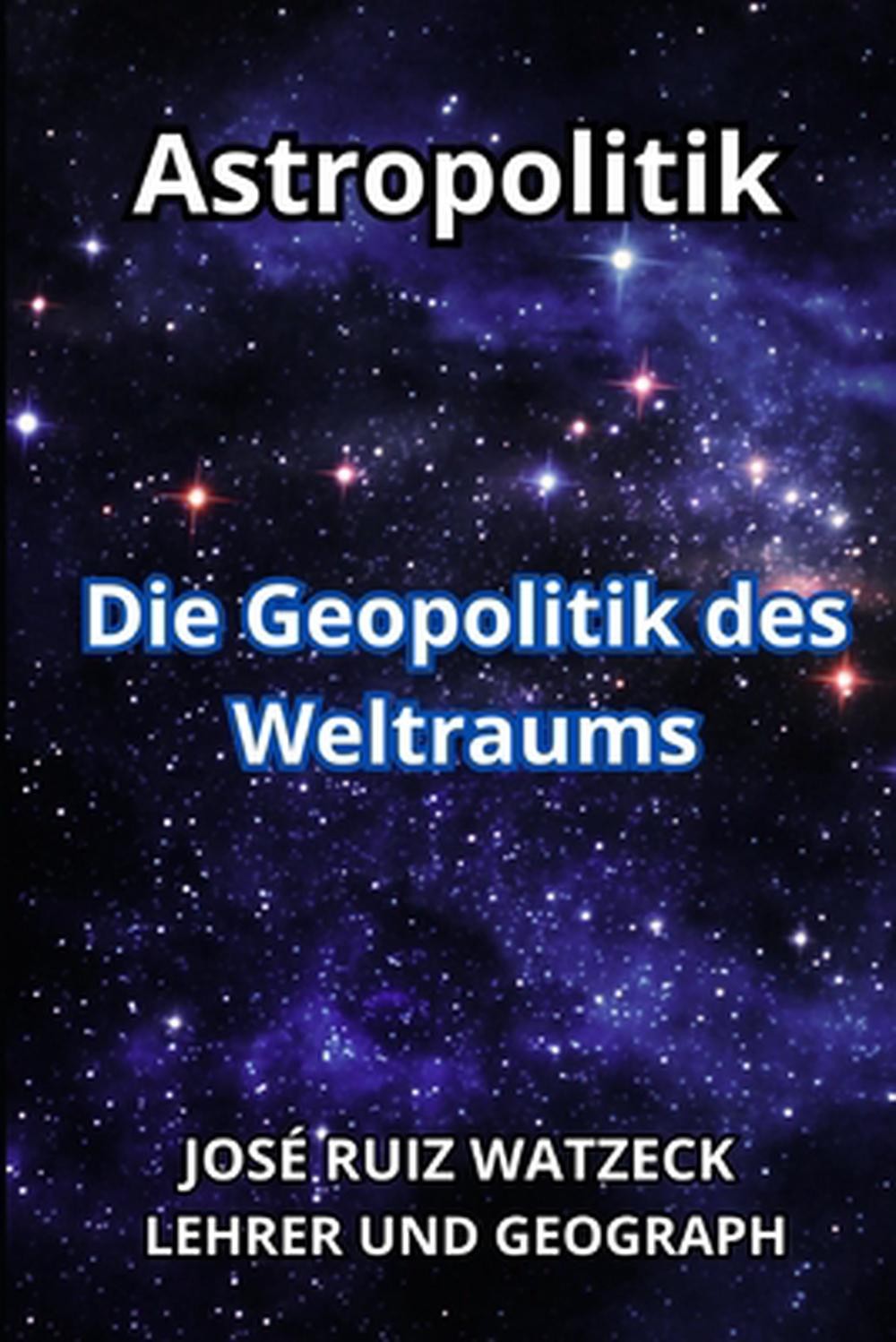 Astropolitik: Die Geopolitik des Weltraums by Jos? Ruiz Watzeck (German) Paperba