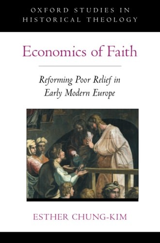 Economics of Faith: Reforming Poverty in Early Modern Europe (OXFORD STU IN HIST