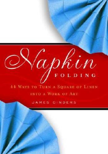 Napkin Folding: 44 Ways to Turn a Square of Linen into a Work of Art - GOOD