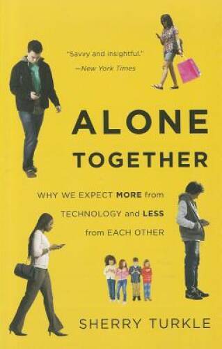 Alone Together: Why We Expect More from Technology and Less from Eac - GOOD