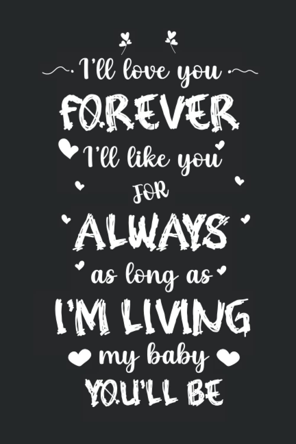 I’ll Love You Forever I’ll Like You For Always As Long As I'm Living My Baby You