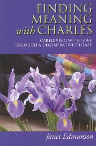 Finding Meaning with Charles: Caregiving with Love Through a Degener - VERY GOOD