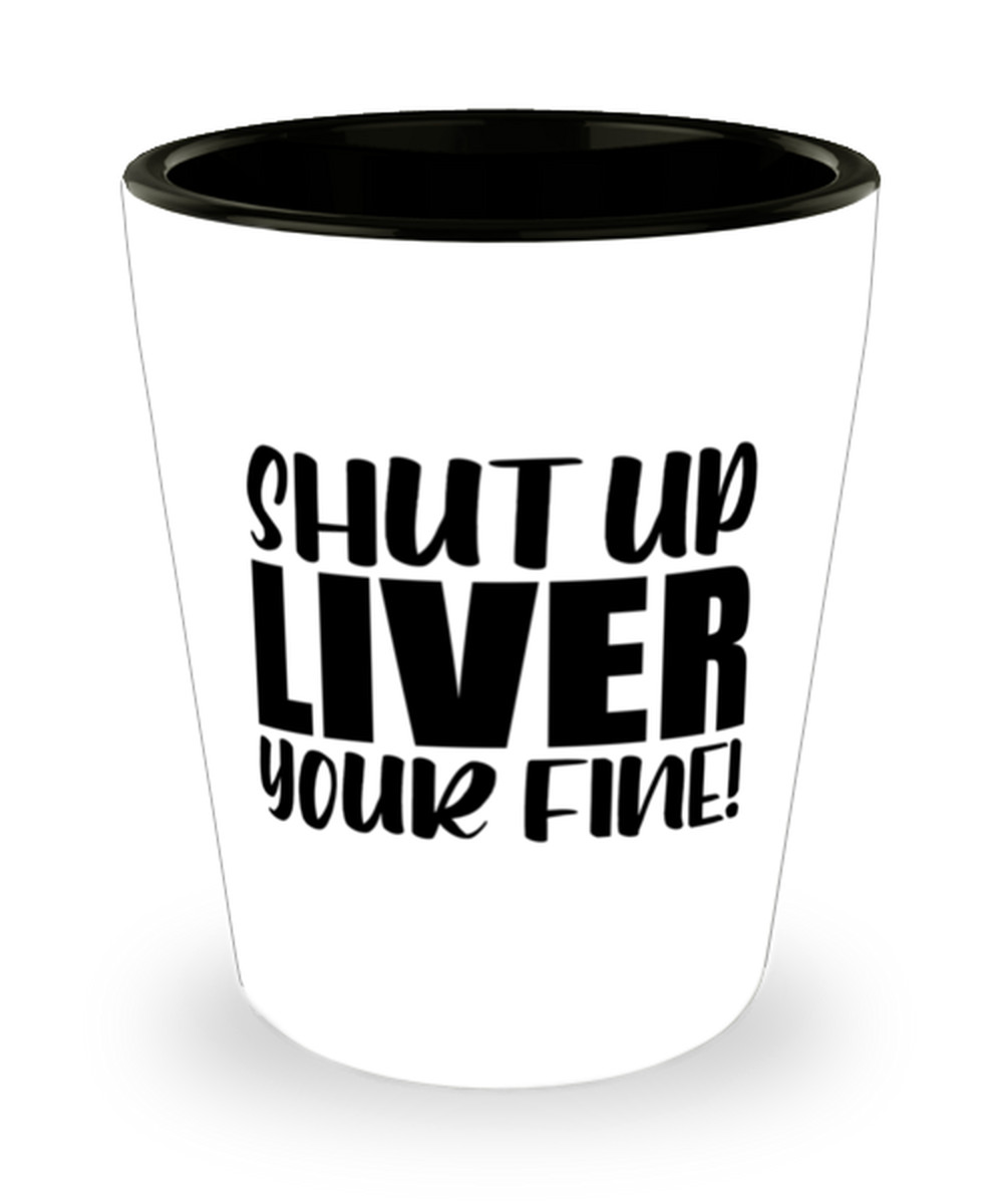 Shot Glass Funny Gift SHUT UP LIVER YOUR FINE! Shot Glass Birthday Gift