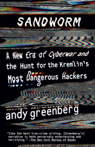 Sandworm: A New Era of Cyberwar and the Hunt for the Kremlin's Most Dange - GOOD