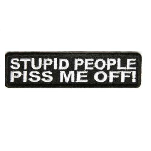 STUPID PEOPLE PISS ME OFF ! PATCH