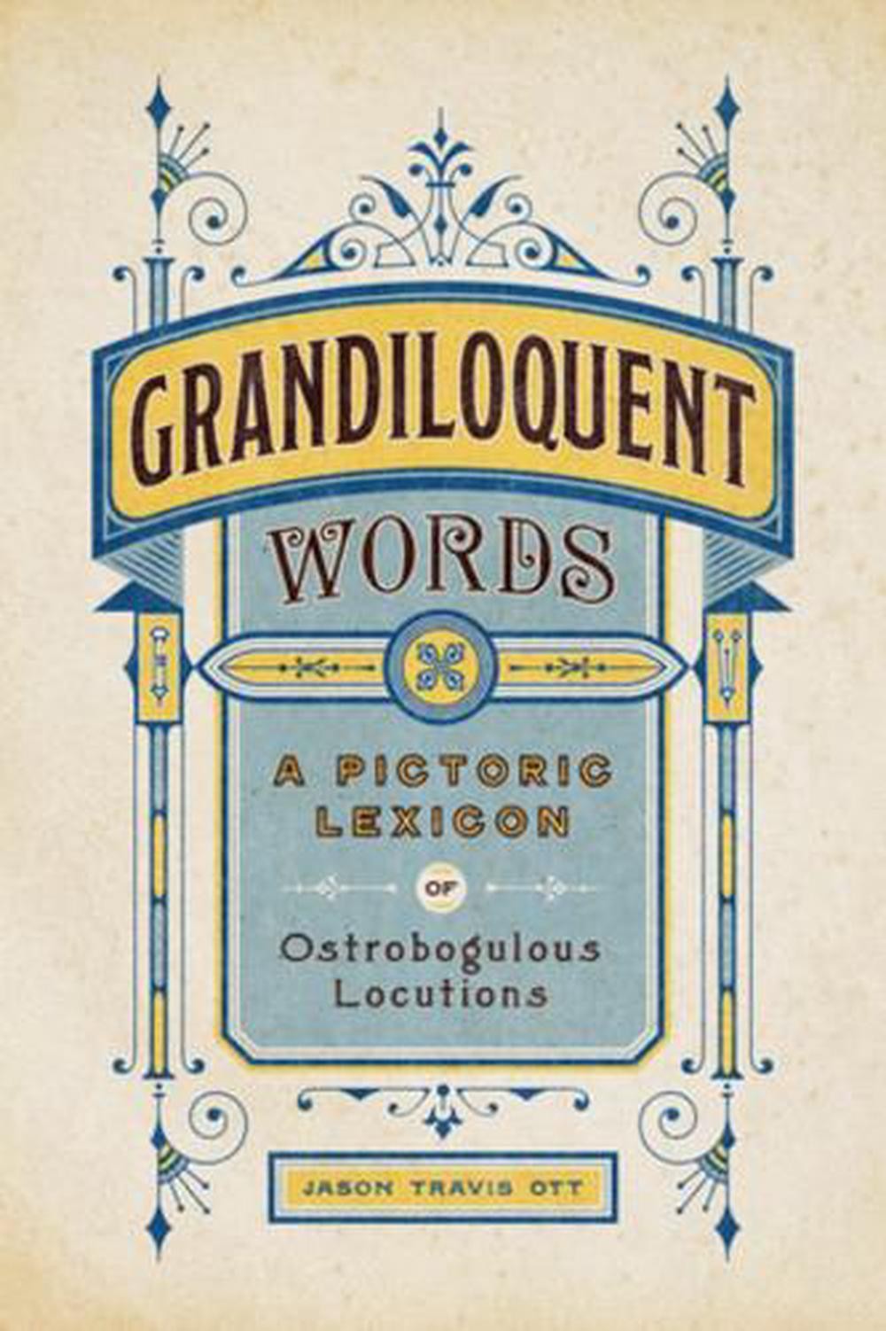 Grandiloquent Words: A Pictoric Lexicon of Ostrobogulous Locutions by Jason Trav