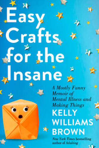 Easy Crafts for the Insane: A Mostly Funny Memoir of Mental Illness and M - GOOD