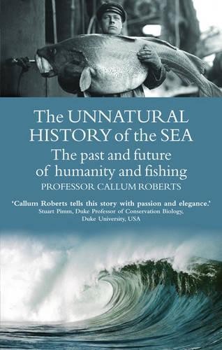 The Unnatural History of the Sea: The Past ... by Callum Roberts, Prof Paperback