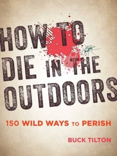 How to Die in the Outdoors: 150 Wild Ways to Perish - Paperback - VERY GOOD