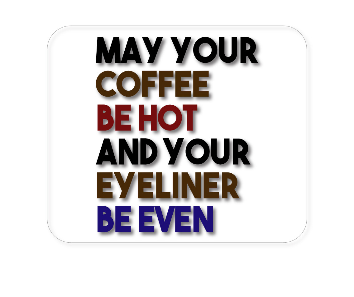 CUSTOM Mouse Pad 1/4 - May Your Coffee Be Hot Eyeliner Be Even