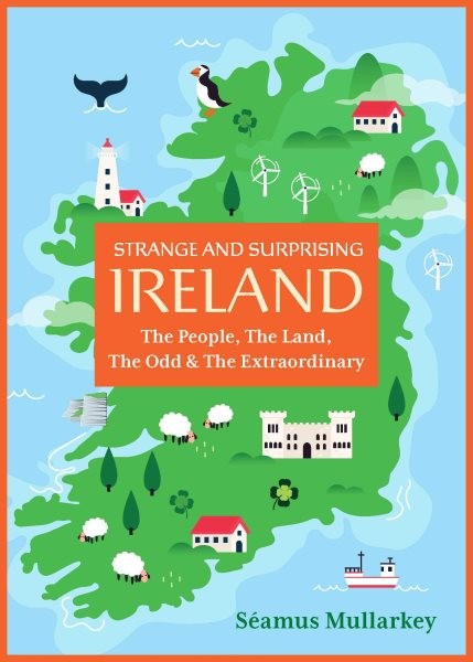 Strange and Surprising Ireland : The People, the Land, the Odd & the Extraord...