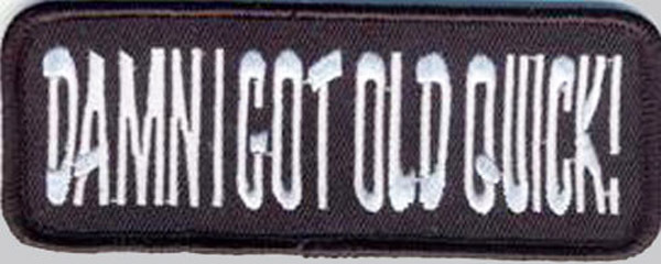 DAMN I GOT OLD QUICK  EMROIDERED FUNNY BIKER PATCH