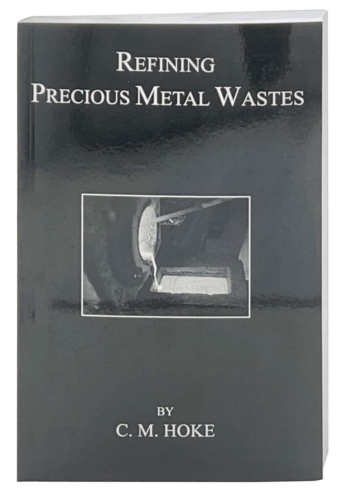 Refining Precious Metal Wastes by C. M Hoke-362pg  Soft Cover - FREE SHIPPING