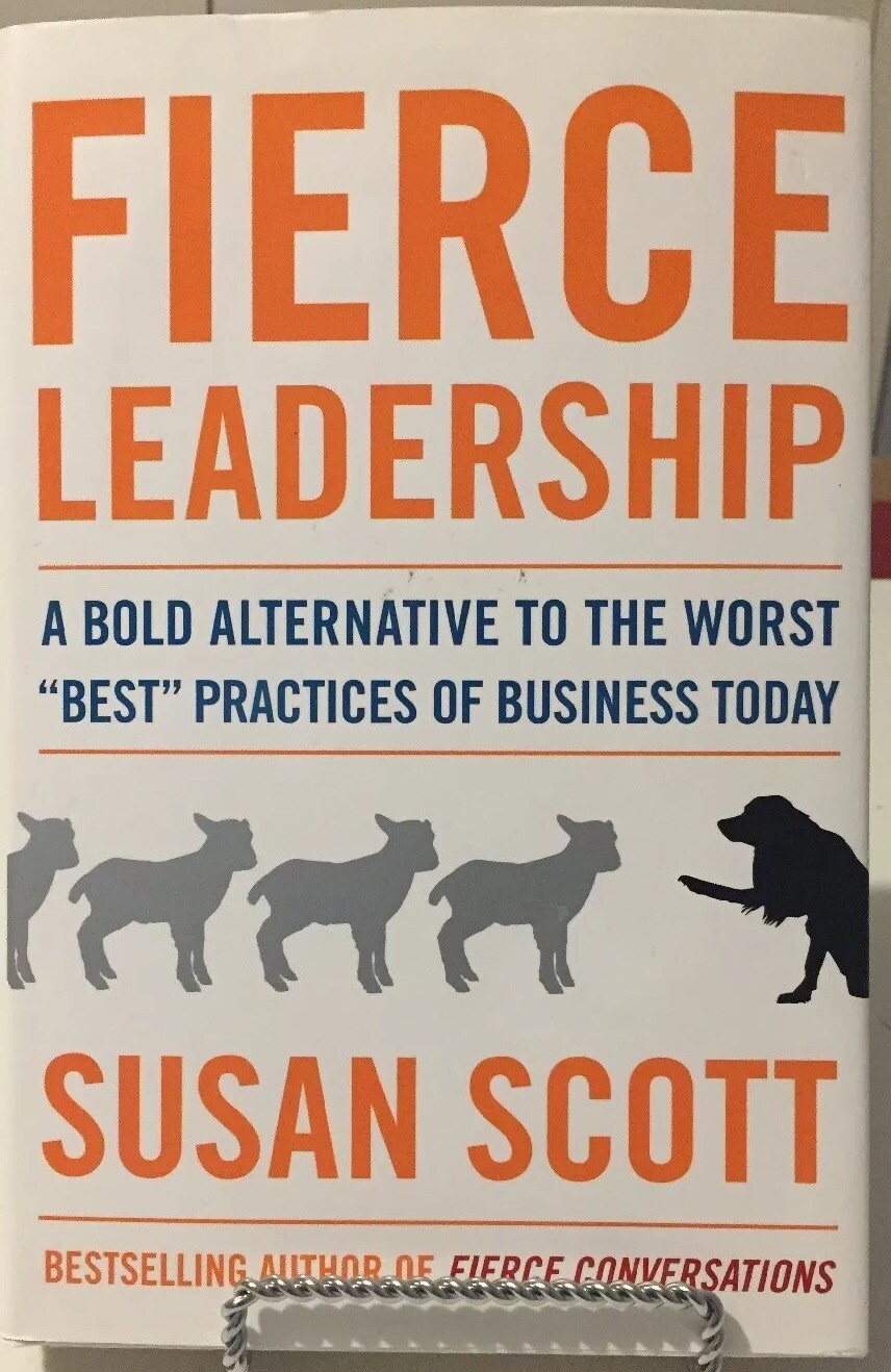 Fierce Leadership : A Bold Alternative to the Worst Best Practices of...