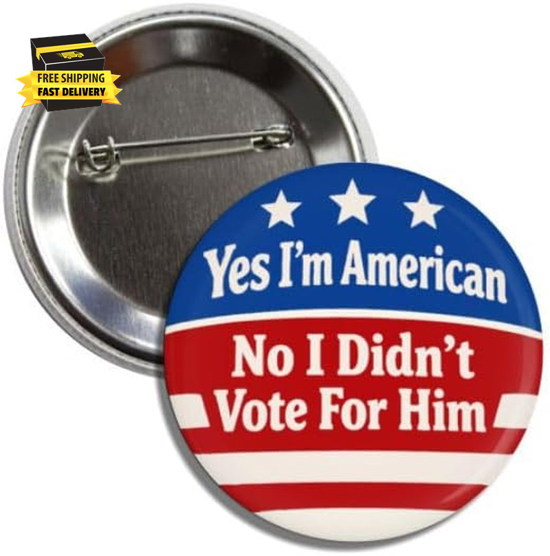 Political Statement Button Pin, Yes I'M American No I Didn'T Vote for Him, Anti-