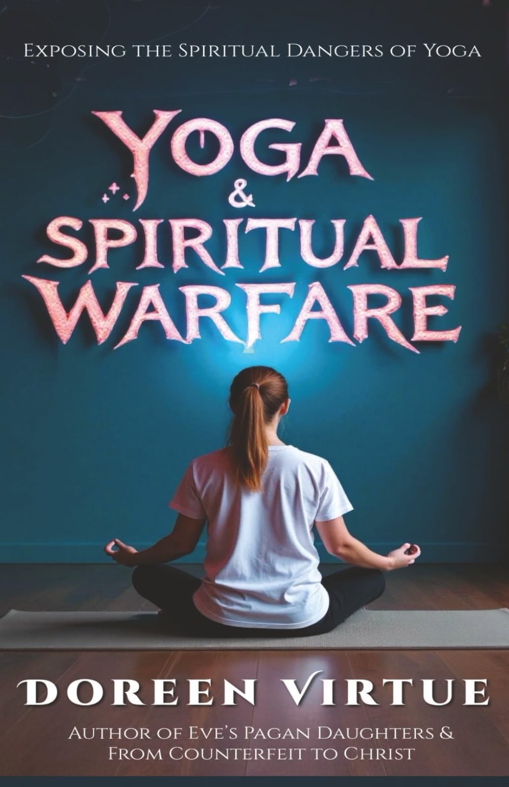 Yoga and Spiritual Warfare: Exposing the Spiritual Dangers of Yoga (Biblical Dis