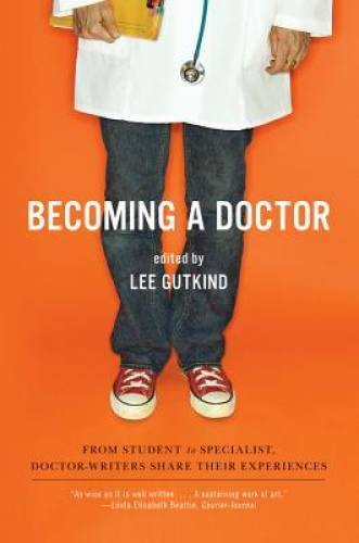 Becoming a Doctor: From Student to Specialist, Doctor-Writers Share Their - GOOD
