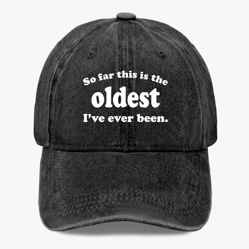 So Far This Is The Oldest Ive Ever Been Hat Funny Aging Humor Baseball Cap