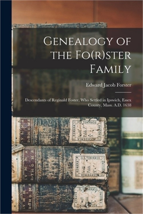 Genealogy of the Fo(r)ster Family; Descendants of Reginald Foster, Who Settled i