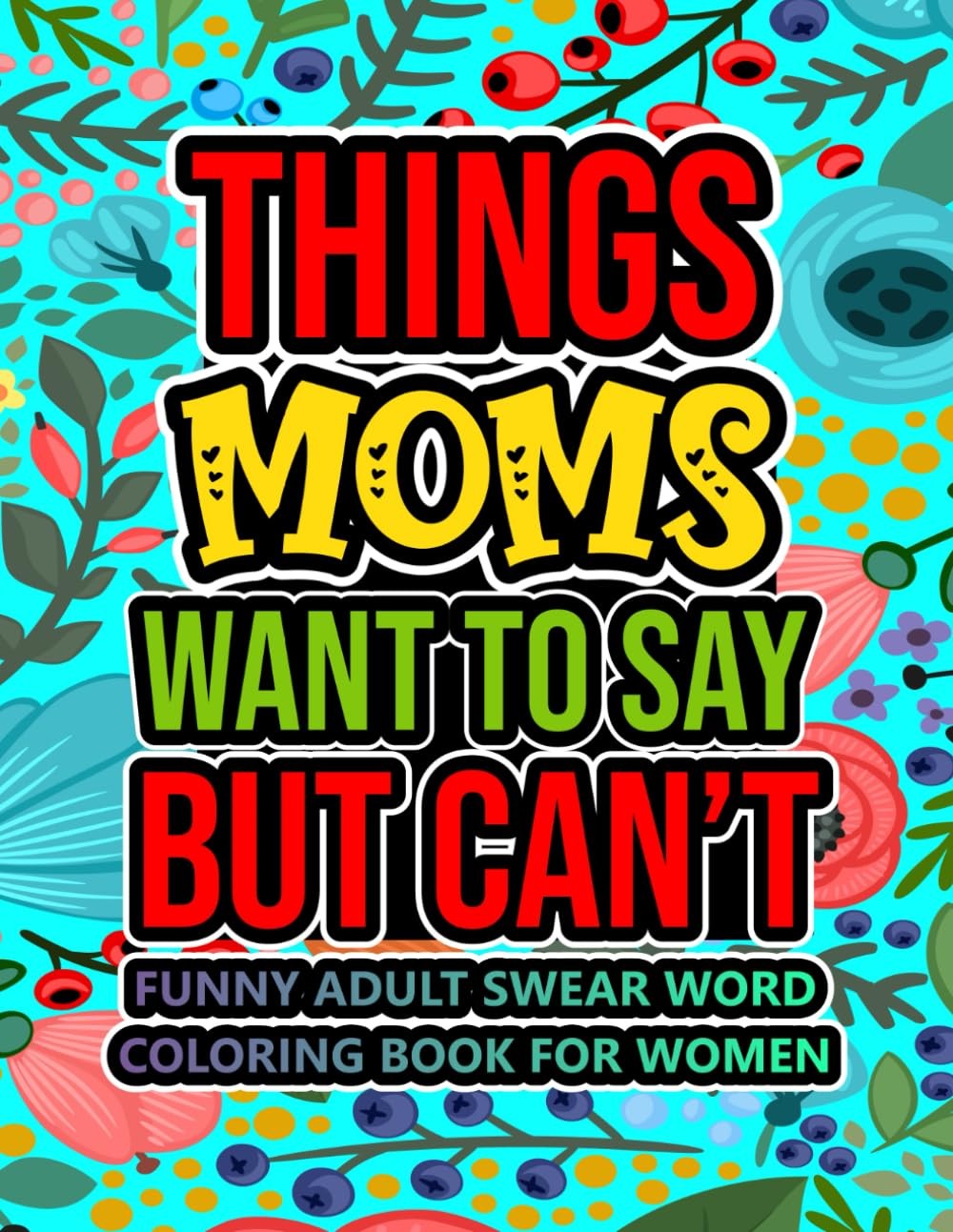 Things Moms Want To Say But Can't: A Funny Adult Swear Word Coloring Book For Wo