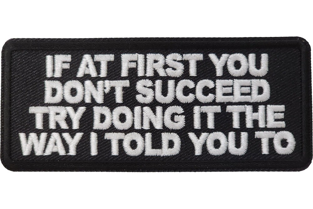 IF AT FIRST YOU DON'T SUCCEED TRY DOING IT THE WAY I TOLD YOU TO PATCH