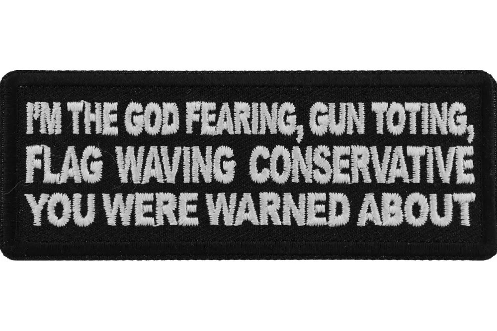 I'M THE GOD FEARING GUN TOTING FLAG WAVING CONSERVATIVE YOU WERE WARNED ABOUT
