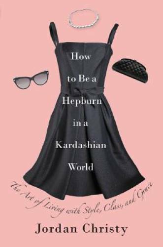How to Be a Hepburn in a Kardashian World: The Art of Living with St - VERY GOOD