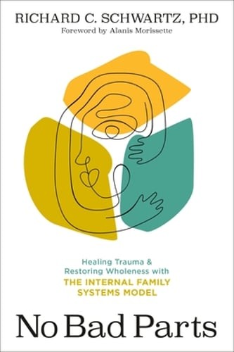 No Bad Parts: Healing Trauma and Restoring Wholeness with the Internal Family