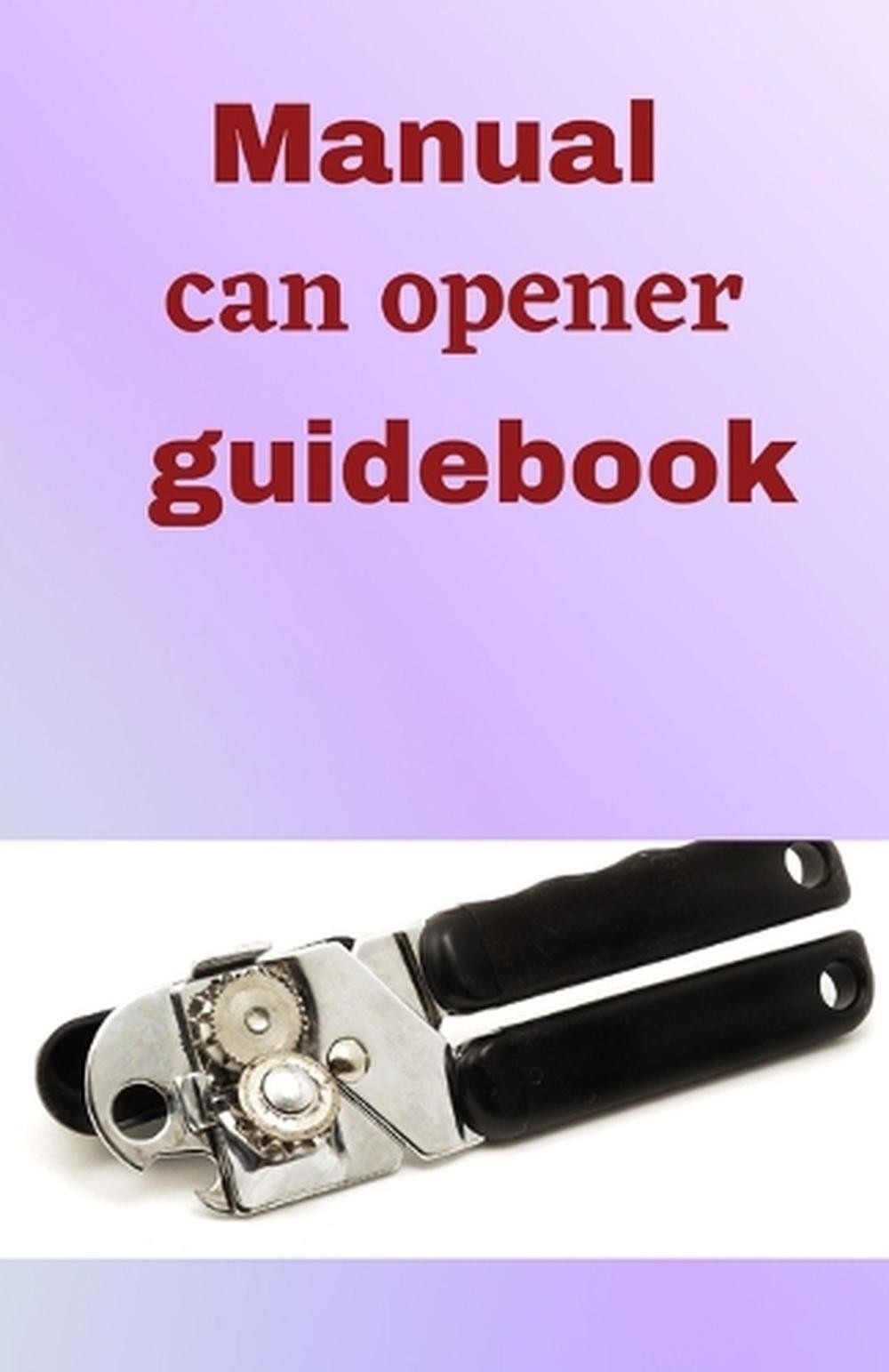 Manual Can Opener GuideBook: A step to step guide on how to use a hand can opene