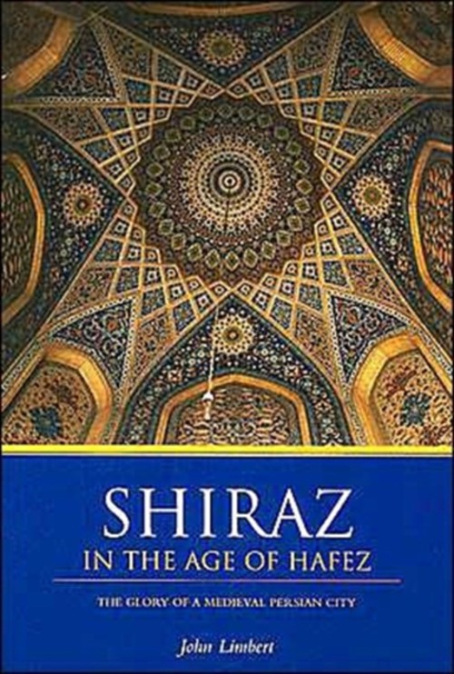 Shiraz in the Age of Hafez : The Glory of a Medieval Persian City