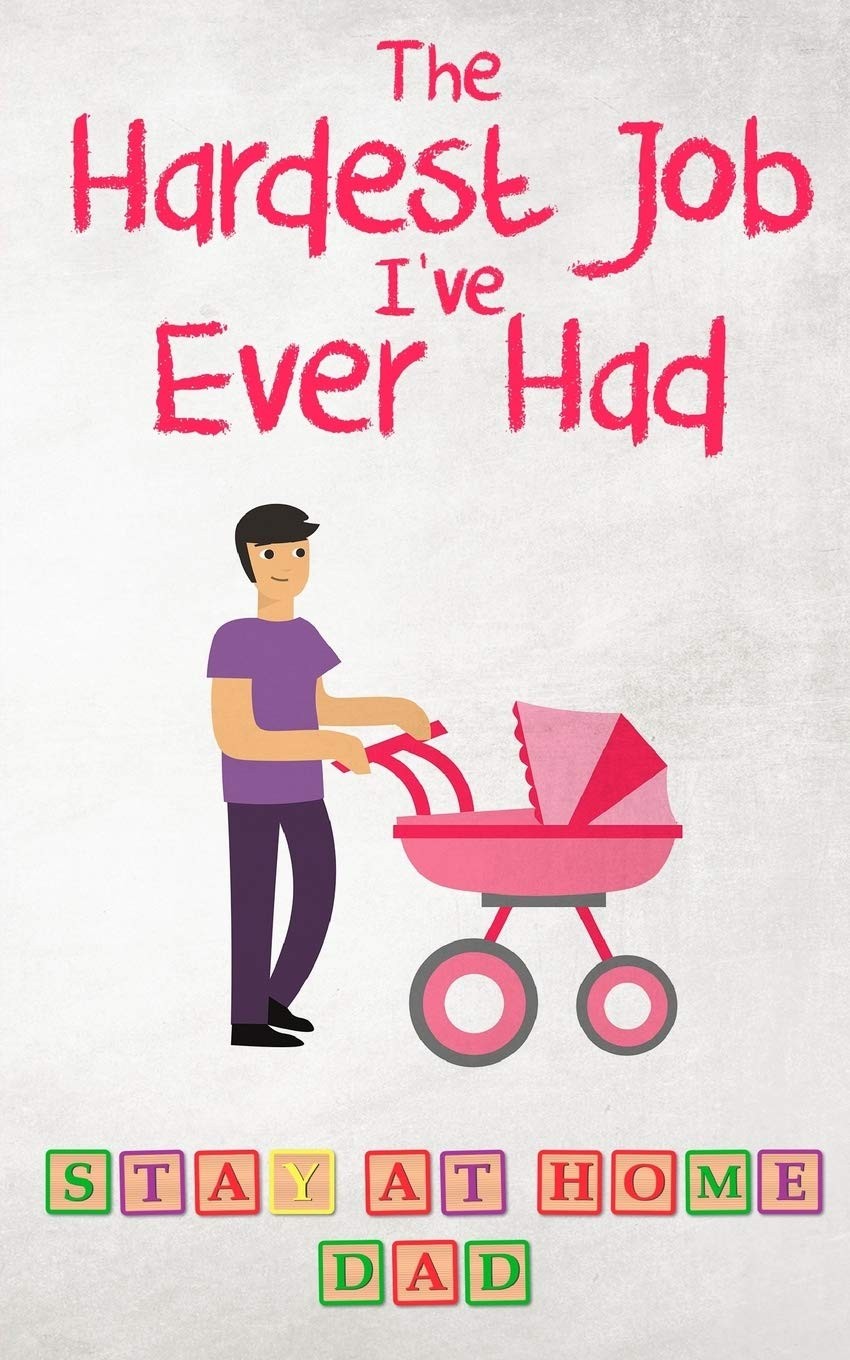 The Hardest Job I’ve Ever Had - Stay-at-Home Dad: Raising Schoolkids - A Memoir