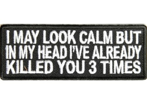 I MAY LOOK CALM BUT IN MY HEAD I'VE ALREADY KILLED YOU 3 TIMES EMBROIDERED PATCH