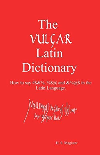 The Vulgar Latin Dictionary: How to say #$&%, %$@ and &%@$ in the Latin Languag,