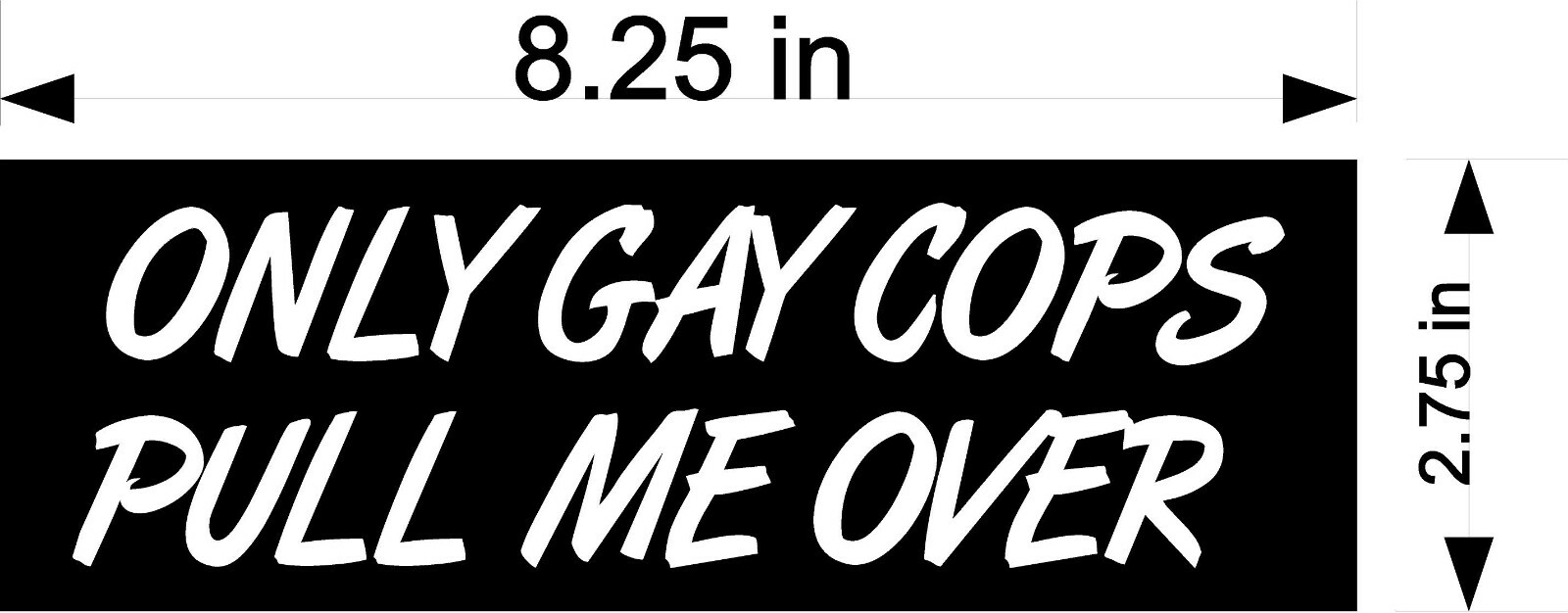 only gay cops pull me over 4 pack Bumper Sticker Decal 8.25x2.75