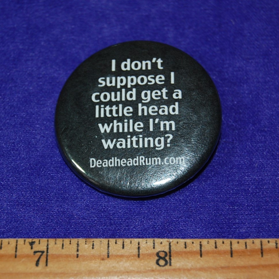 Deadhead Rum 1-1/2" Pinback Button "I don't Suppose I Could Get A little Head?"