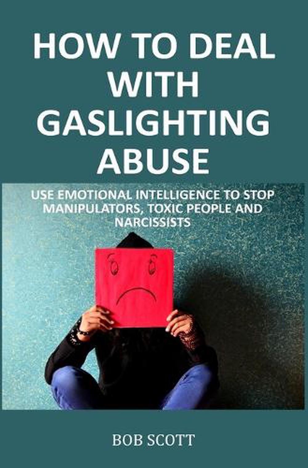 How to Deal with Gaslighting Abuse: Use Emotional Intelligence to Stop Manipulat