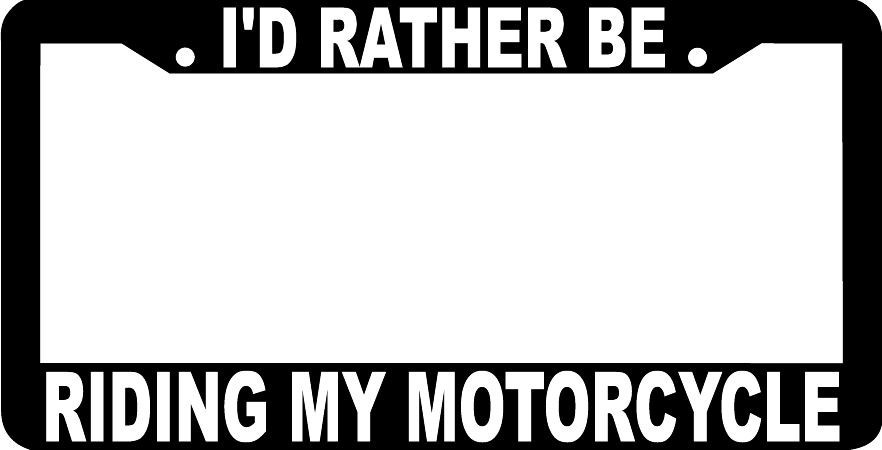 I'D RATHER BE RIDING MY MOTORCYCLE License Plate Frame