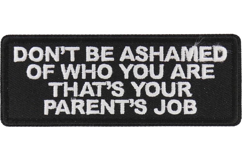 DON'T BE ASHAMED OF WHO YOU ARE THAT'S YOUR PARENT'S JOB EMBROIDERED PATCH